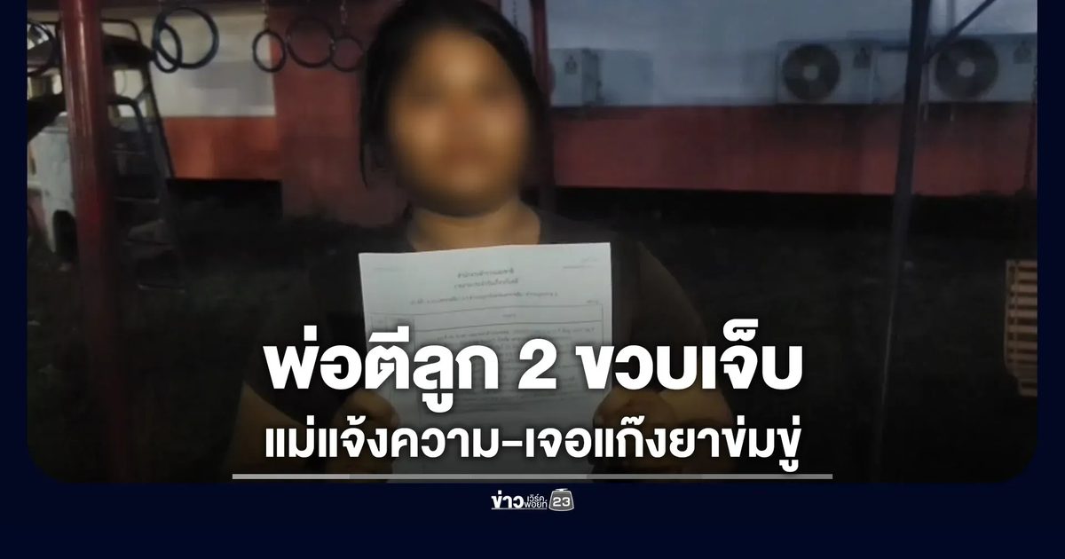 พ่อตีลูก 2 ขวบหลังลายพร้อย แม่โร่แจ้งความ-เจอแก๊งยาข่มขู่