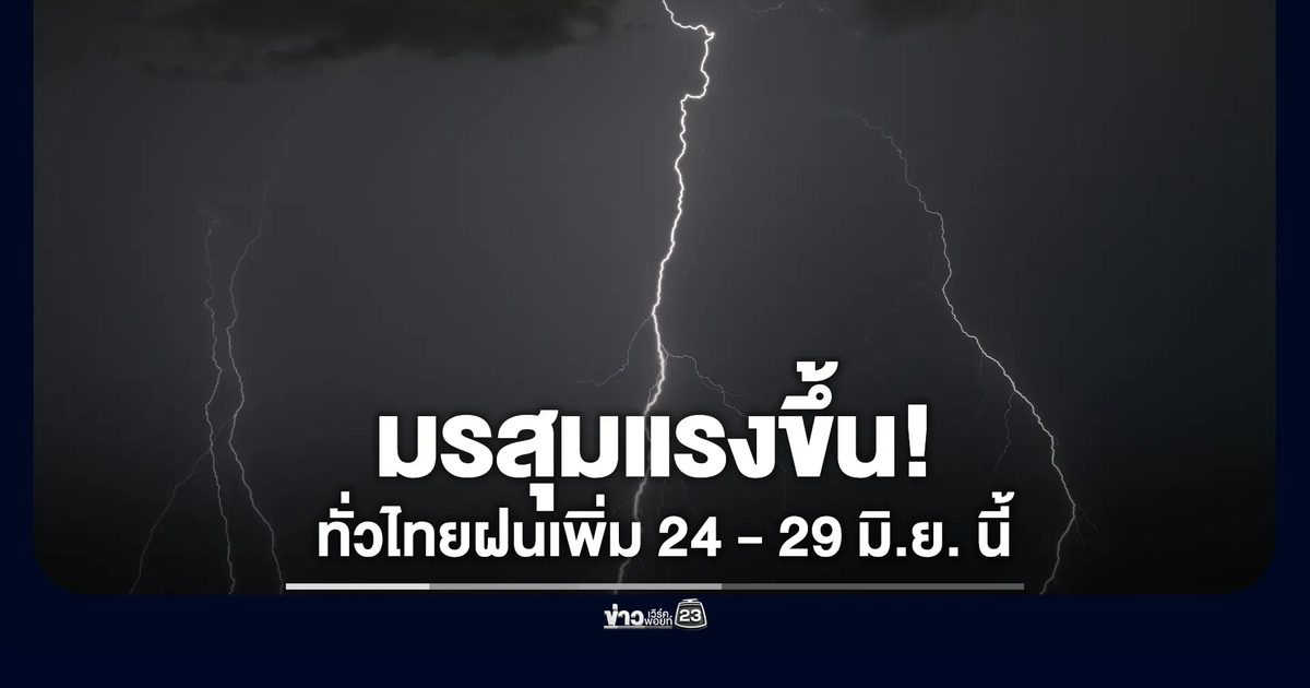 มรสุมแรงขึ้น ไทยฝนตกเพิ่ม 24 - 29 มิ.ย.