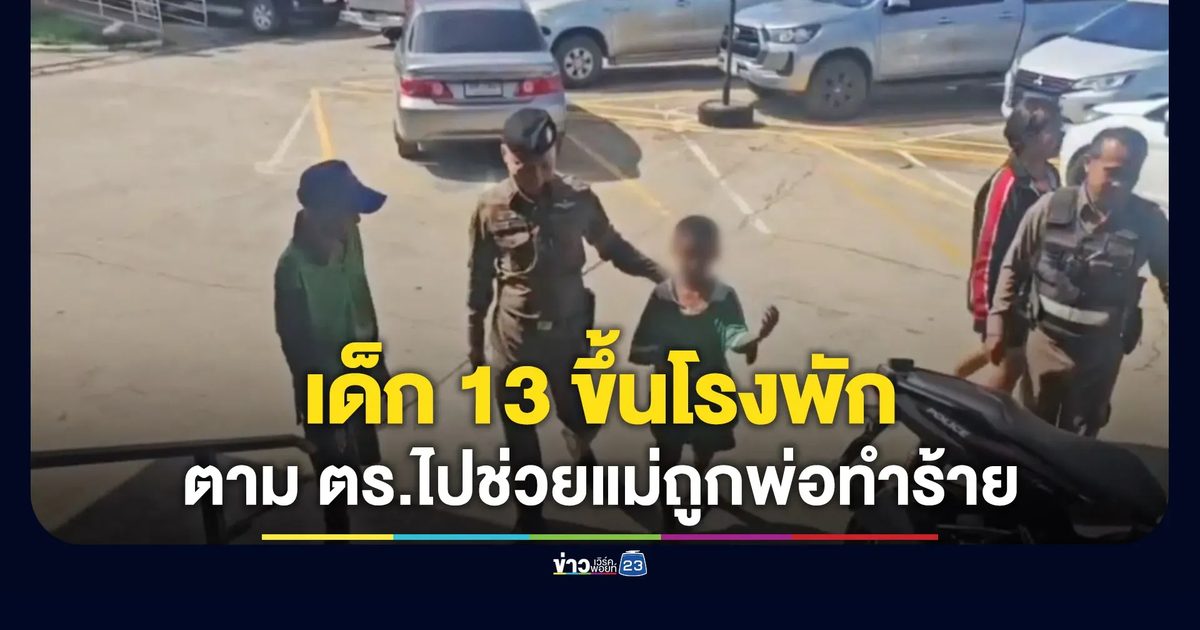 เด็ก 13 ขึ้นโรงพัก ตามตำรวจไปช่วยแม่ถูกพ่อทำร้าย