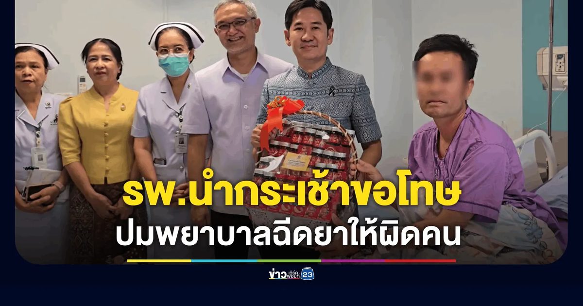 ผอ.รพ.ขอนแก่น นำกระเช้าขอโทษคนไข้ ปมพยาบาลฉีดยาให้ผิดคน ยืนยันเป็นน้ำเกลือ ไม่อันตราย