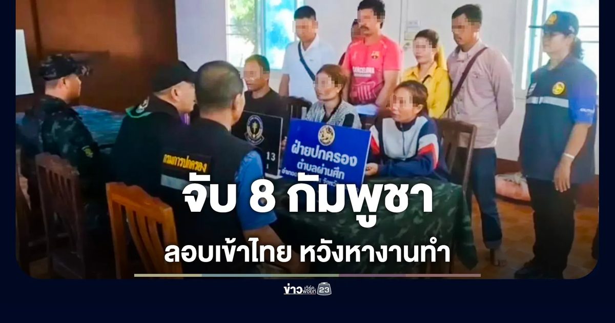 สกัดแรงงานกัมพูชาลอบเข้าไทย 8 ราย รับจ่ายหัวละ 8,000 บาท