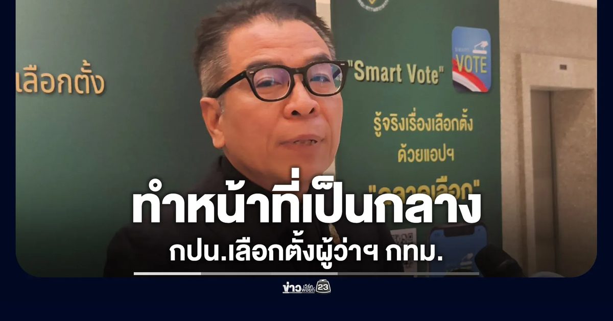 "แสวง"ยืนยัน กปน.เลือกตั้งผู้ว่าฯ กทม.ทำหน้าที่เป็นกลางแน่นอน