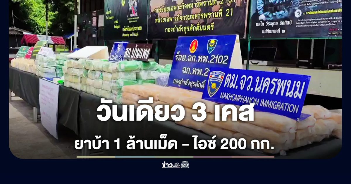 วันเดียว 3 เคส! ทพ.นครพนม ยึดยาบ้า 1 ล้านเม็ด - ไอซ์ 200 กก.