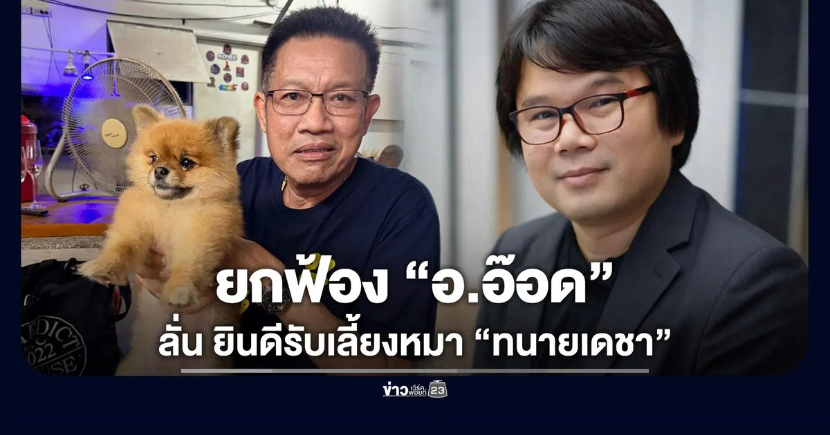 ยกฟ้อง “อ.อ๊อด” ลั่นยินดีรับเลี้ยงหมา “ทนายเดชา”