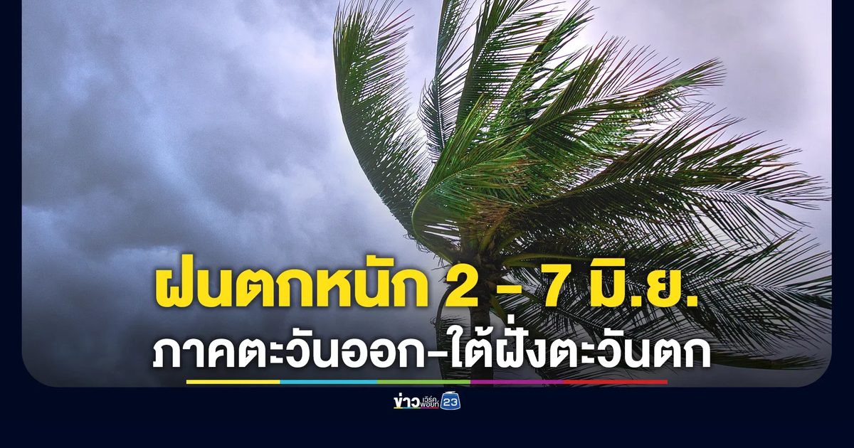 อุตุฯ เตือนเฝ้าระวัง 2 - 7 มิ.ย. นี้ ฝนตกหนัก 2 ภาค