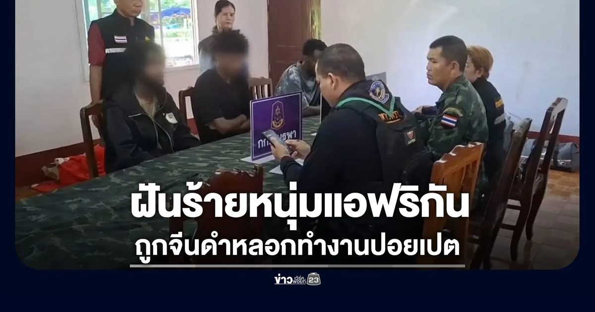 ฝันร้ายหนุ่มแอฟริกัน ถูกจีนดำหลอกทำงานปอยเปต