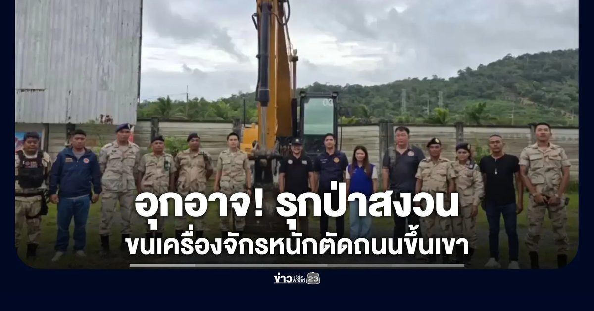 อุกอาจ! รุกป่าสงวน ขนเครื่องจักรหนักตัดถนนขึ้นเขา