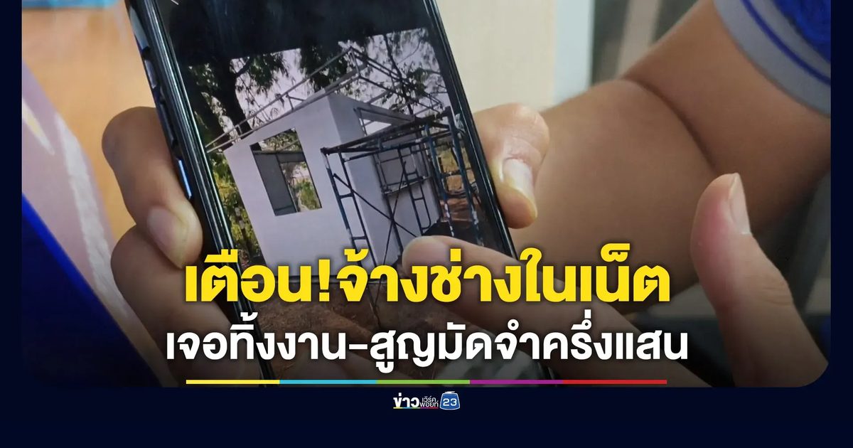 เตือนจ้างช่างในเน็ต เจอทิ้งงาน-สูญมัดจำครึ่งแสน