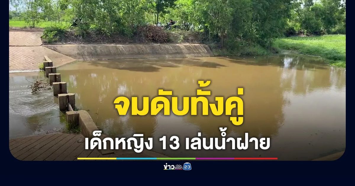 เด็กหญิง 13 ชวนเพื่อนไปเล่นน้ำที่ฝาย พลัดตกฝั่งลึก จมดับทั้งคู่