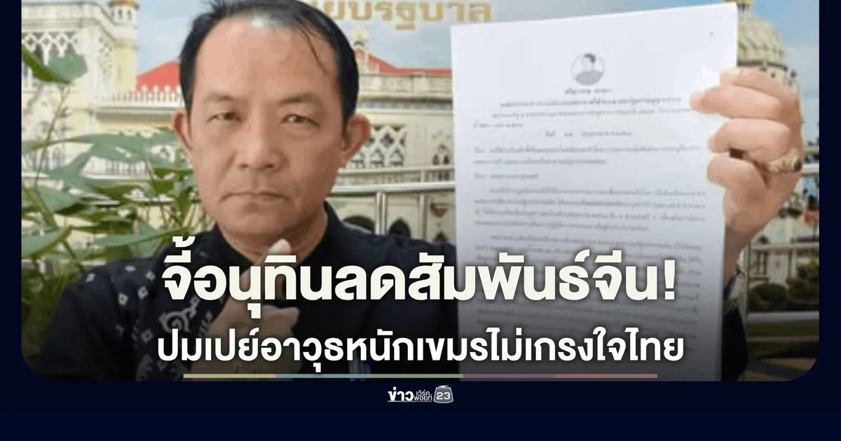 ศรีสุวรรณ จี้อนุทินลดสัมพันธ์จีน ปมเปย์อาวุธหนักเขมรไม่เกรงใจไทย