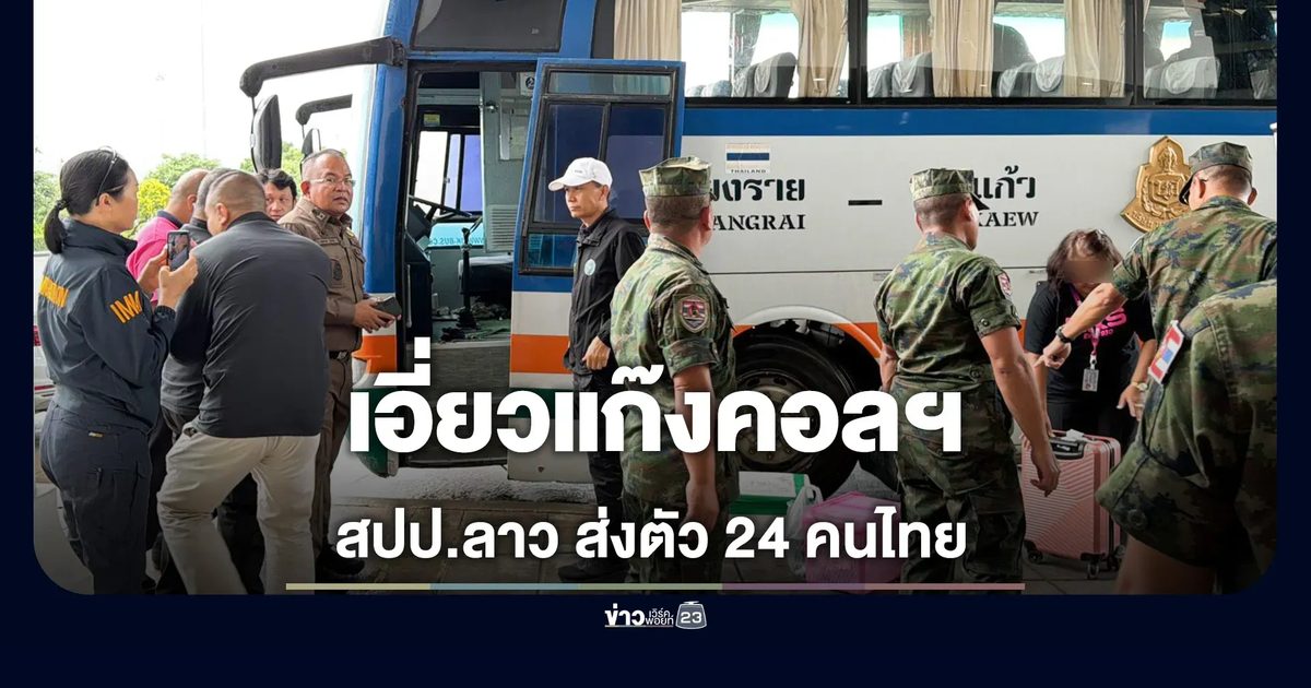 ลาวส่งกลับ 24 คนไทย เอี่ยวแก๊งคอลเซ็นเตอร์ พบมีหมายจับคดีฉ้อโกงออนไลน์