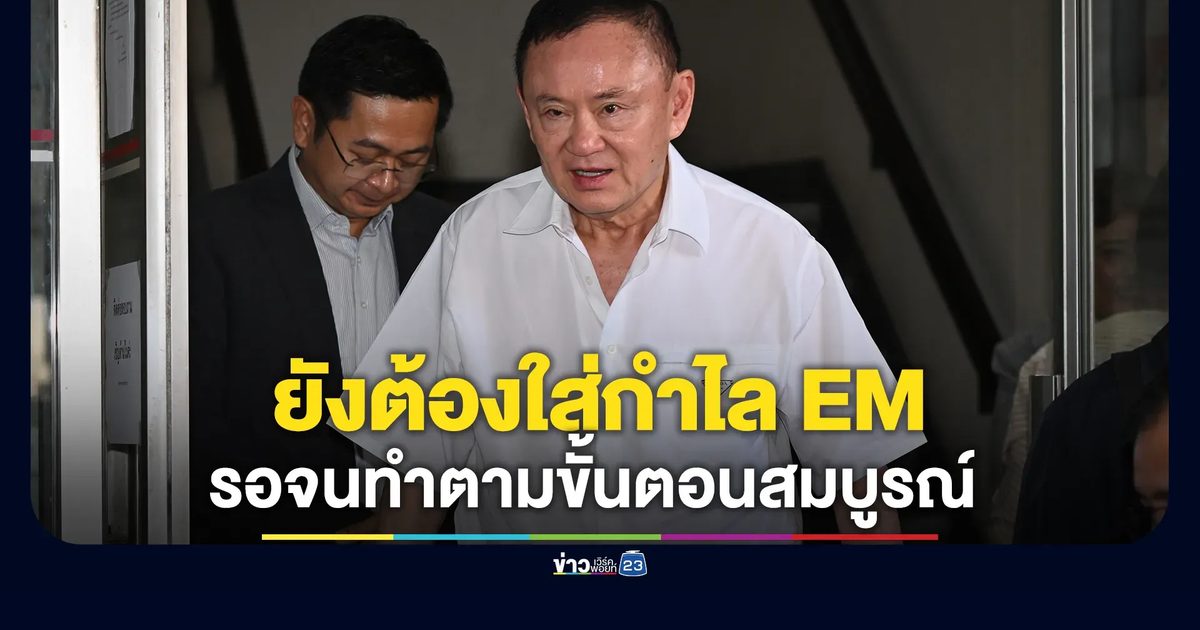 ยืนยันสถานะ"ทักษิณ"ยังต้องใส่กำไล EM