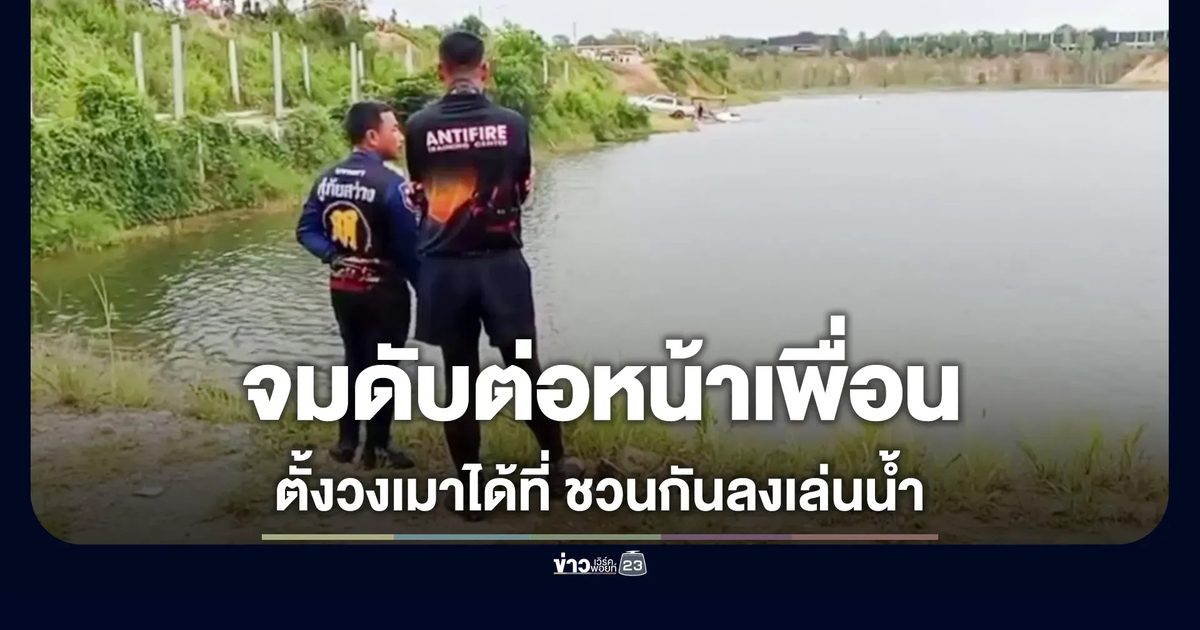 ตั้งวงสังสรรค์ริมน้ำ เมาได้ที่ชวนลงเล่น จมดับ 1 ราย