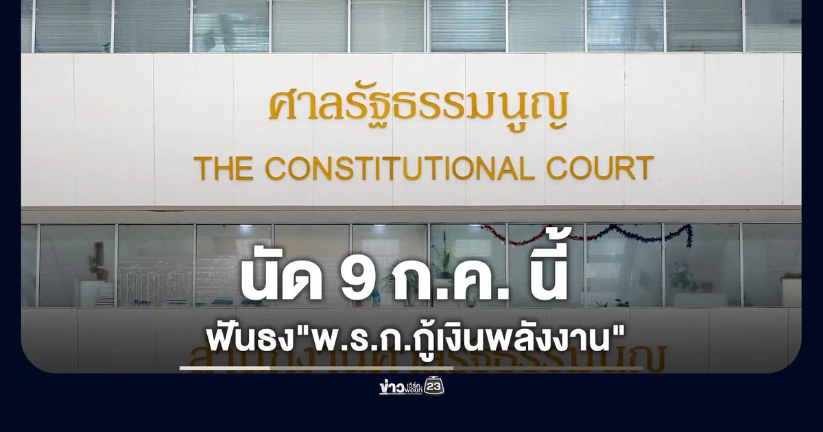 ศาล รธน.นัด 9 ก.ค. นี้ ฟันธง"พ.ร.ก.กู้เงินพลังงาน"