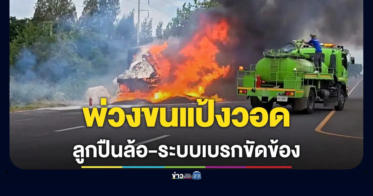 ไฟไหม้รถพ่วงขนแป้งมัน คาดปมลูกปืนล้อ-ระบบเบรกขัดข้อง