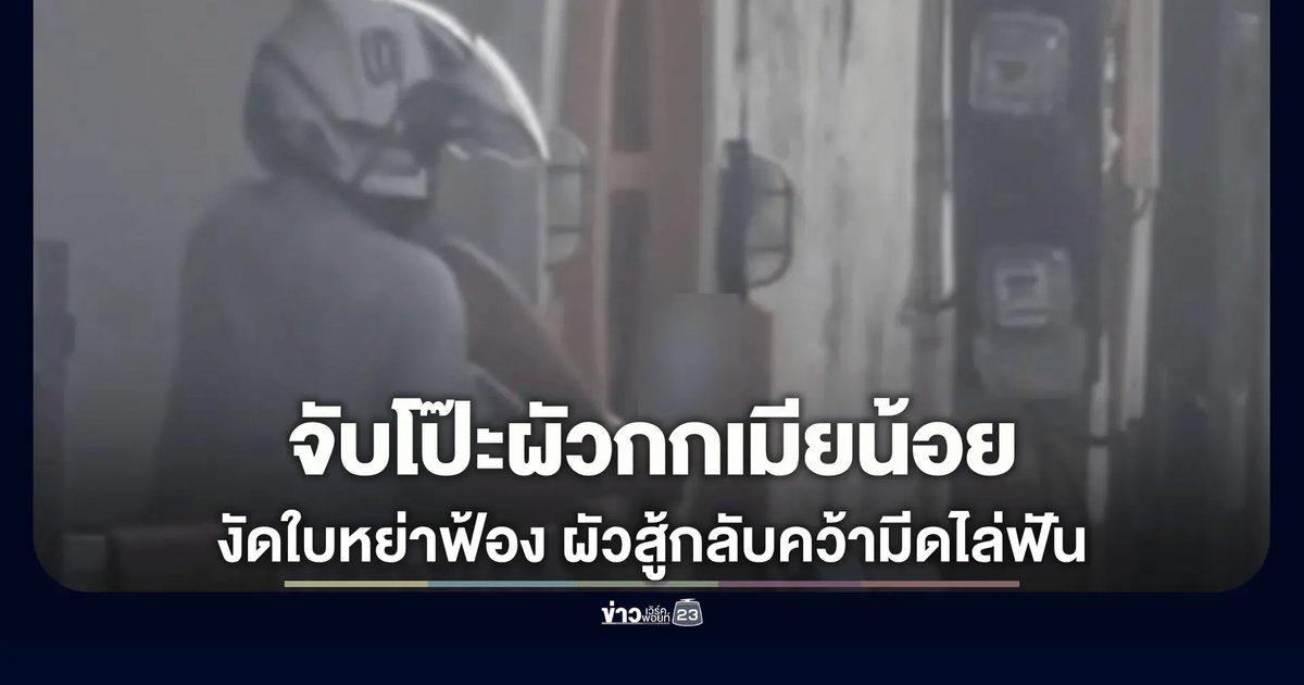 นาทียื้อมีดระทึก! เมียหลวงจับได้ผัวกกเมียน้อยคาบ้าน โดนไล่ฟันเซ่นปมฟ้องชู้
