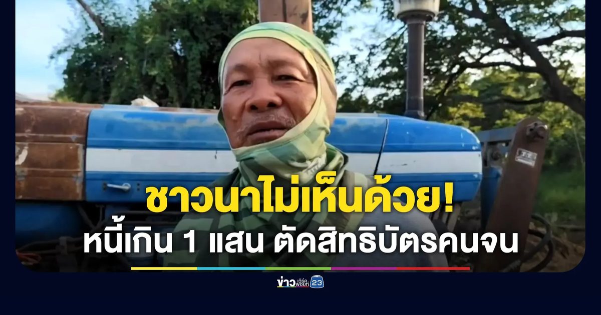 ชาวนาไม่เห็นด้วย! มีหนี้เกิน 1 แสน ถูกตัดสิทธิบัตรคนจน