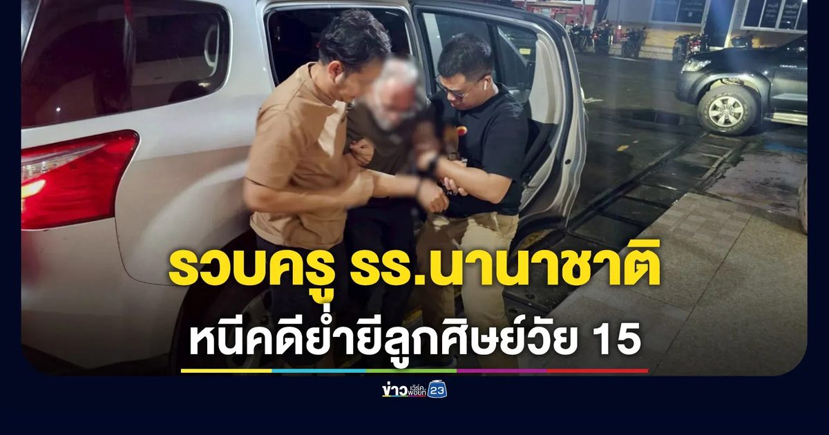 รวบครู รร.นานาชาติ หนีคดีย่ำยีนักเรียนอายุ 15