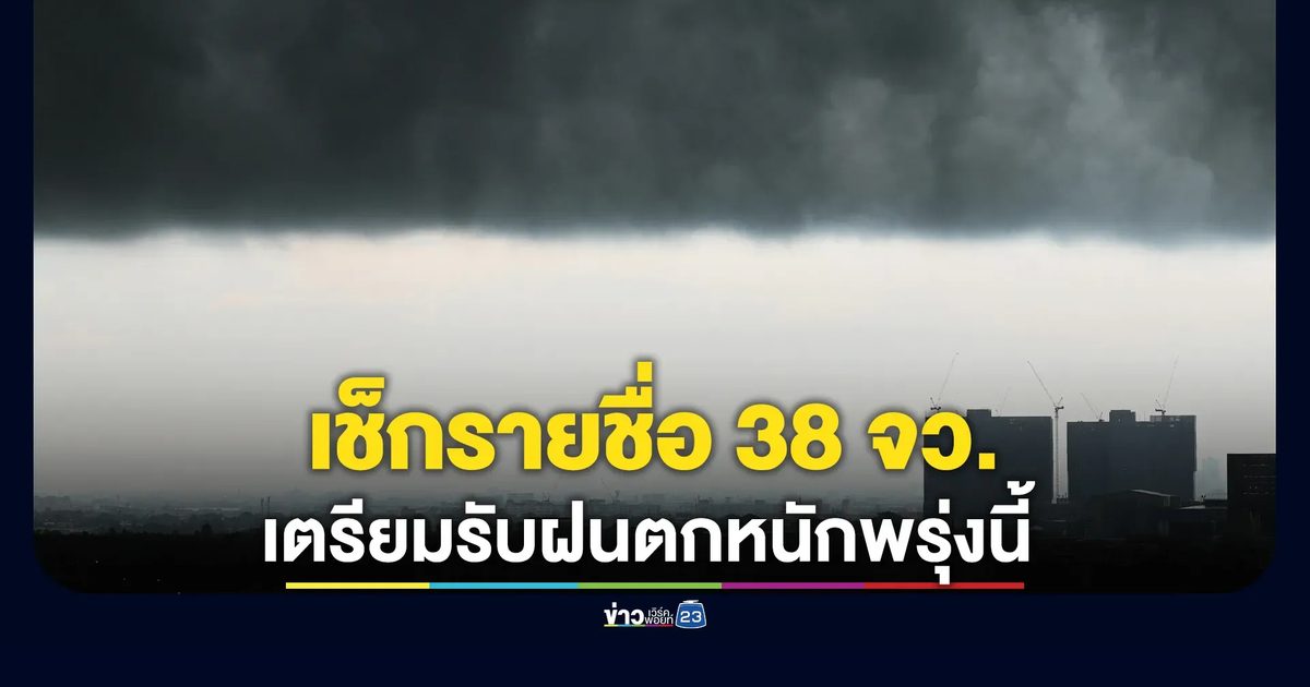เช็กรายชื่อ 38 จว. เตรียมรับฝนตกหนักพรุ่งนี้