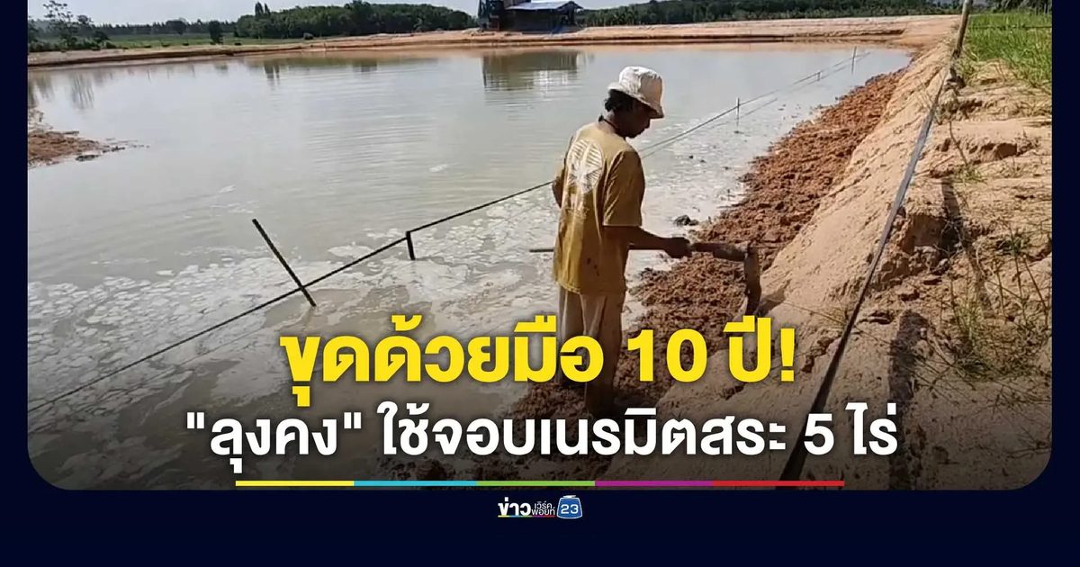 "ลุงยอดนักขุด" วัย 67 ใช้จอบเสียมลุยขุดสระน้ำ 5 ไร่ ด้วยสองมือ