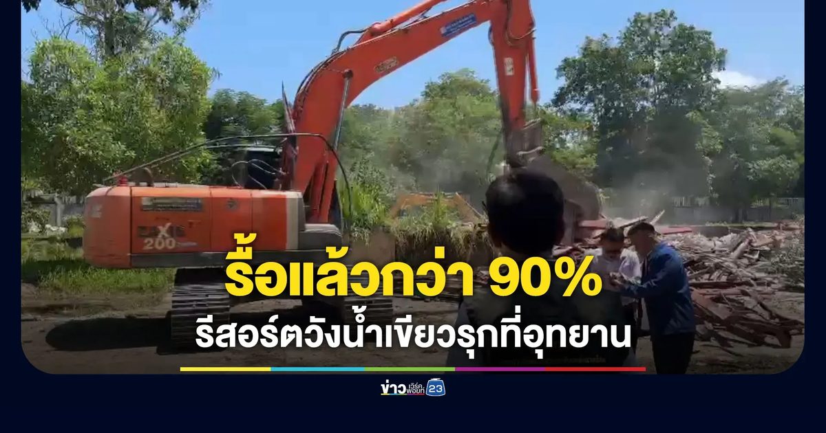 รื้อแล้วกว่า 90% รีสอร์ตวังน้ำเขียวรุกที่อุทยาน