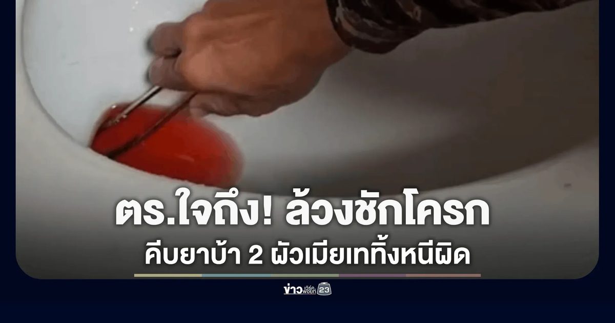 ตำรวจจุนใจถึง! ลุยล้วงชักโครกเซฟของกลาง 2 ผัวเมียเททิ้งยาบ้าหนีผิด