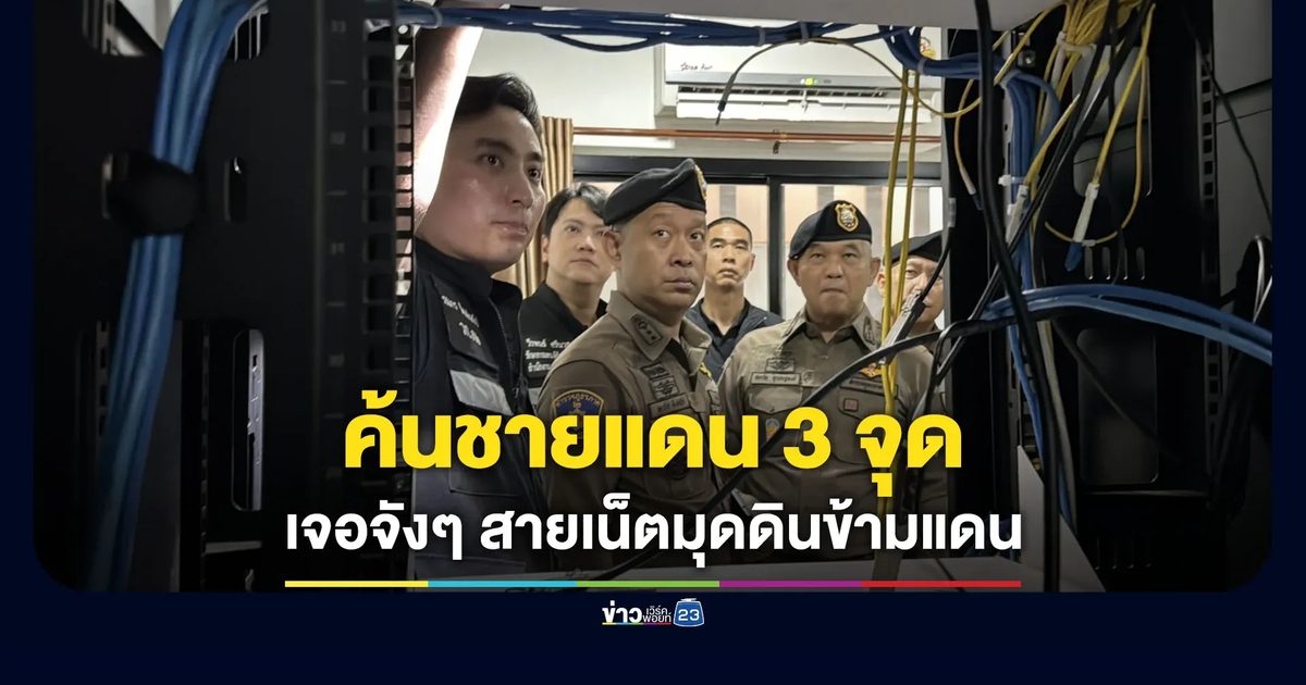 ค้น 3 จุดแนวชายแดน เจอสายเน็ตมุดดินข้ามไปกัมพูชา