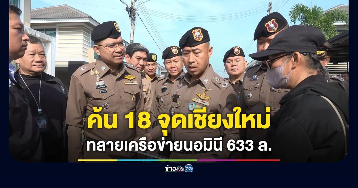 “บิ๊กราญ” เปิดปฏิบัติการค้น 18 จุดเชียงใหม่ ทลายเครือข่ายนอมินี