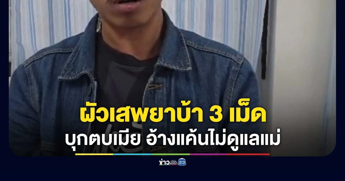ผัวเสพยาบ้า 3 เม็ด บุกตบเมียปั๊มกลางดึกแค้นไม่ดูแลแม่ อ้าง "มีแม่คนเดียว"