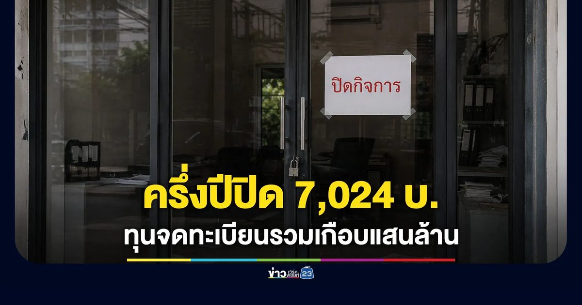 ครึ่งปีแรกปิดกิจการสะสม 7,024 บริษัท ทุนจดทะเบียนรวมเกือบแสนล้าน