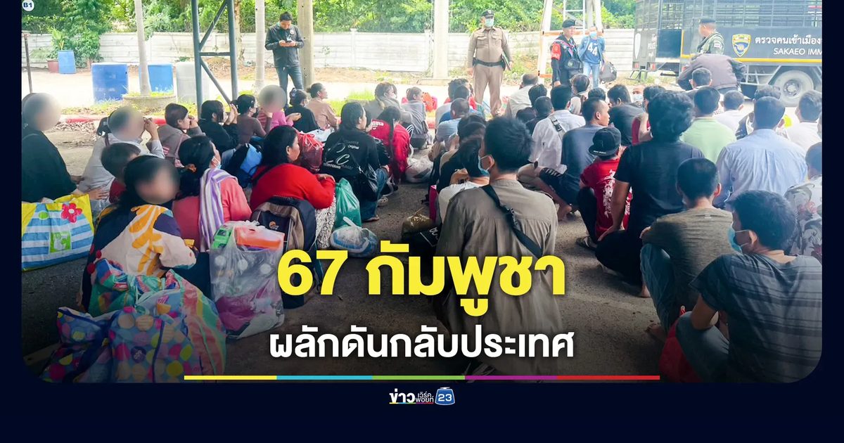 ผลักดัน 67 ชาวกัมพูชากลับประเทศหลังสิ้นสุดคดี