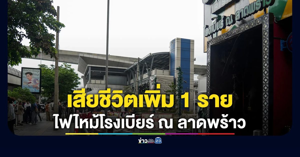 ดับเพิ่มอีก 1 ราย เหตุ"ไฟไหม้โรงเบียร์ ณ ลาดพร้าว"