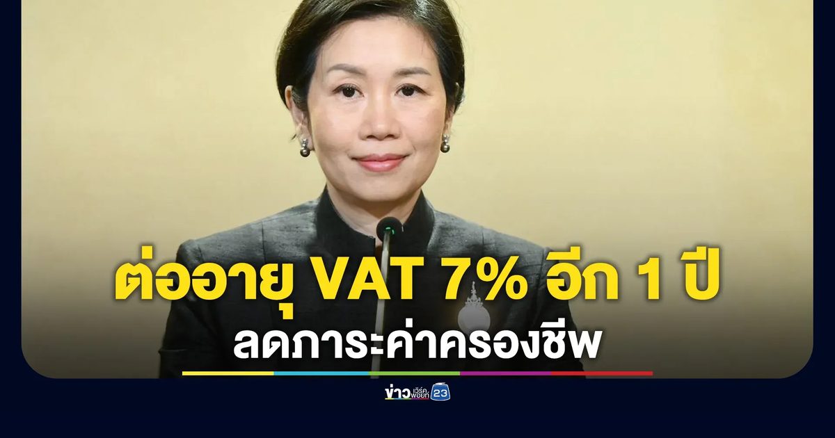 ครม.ไฟเขียว ต่ออายุ VAT 7% อีก 1 ปี ลดภาระค่าครองชีพ