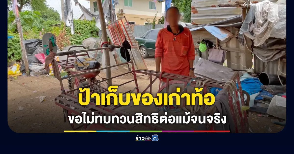 ป้าเก็บของเก่าท้อ ขอไม่ทบทวนสิทธิต่อแม้จนจริง