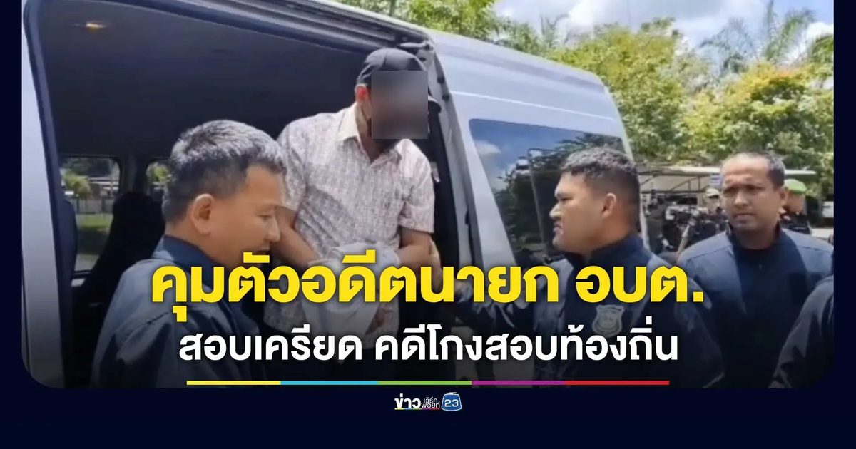 คุมตัวอดีตนายก อบต.ควนกาหลง สอบเครียด! โดน 3 หมายจับคดีโกงสอบท้องถิ่นสตูล