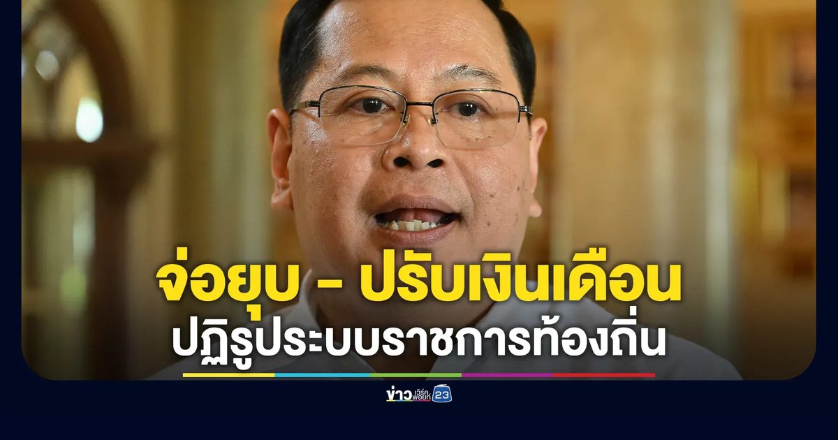 เตรียมปฏิรูประบบราชการท้องถิ่นครั้งใหญ่ จ่อยุบหน่วยงานซ้ำซ้อน