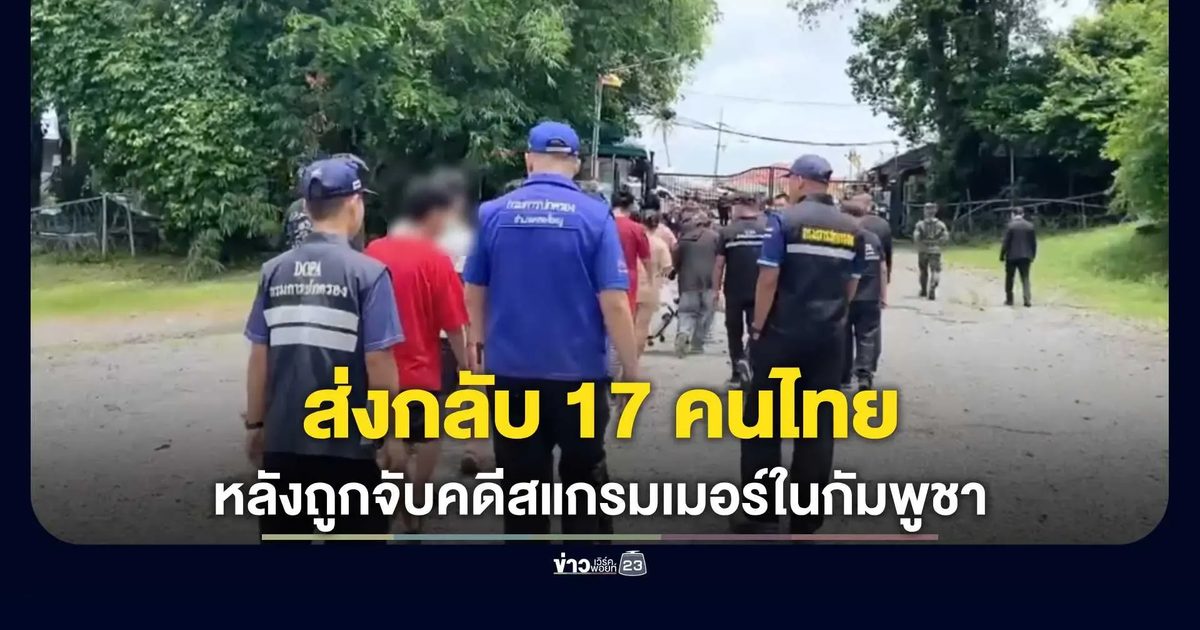 ส่งกลับ 17 คนไทยแก๊งสแกมเมอร์ในกัมพูชา ข้ามแดนตราด