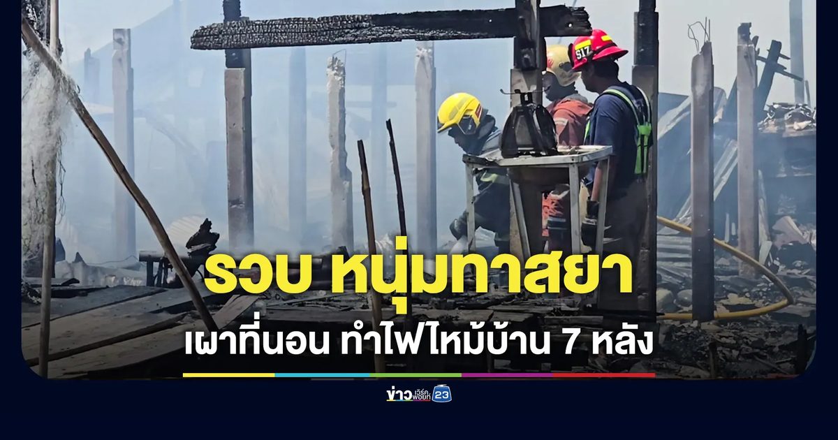 หนุ่มทาสยา เผาที่นอน ลามไหม้บ้า 7 หลัง ตร.ตามรวบทันควัน