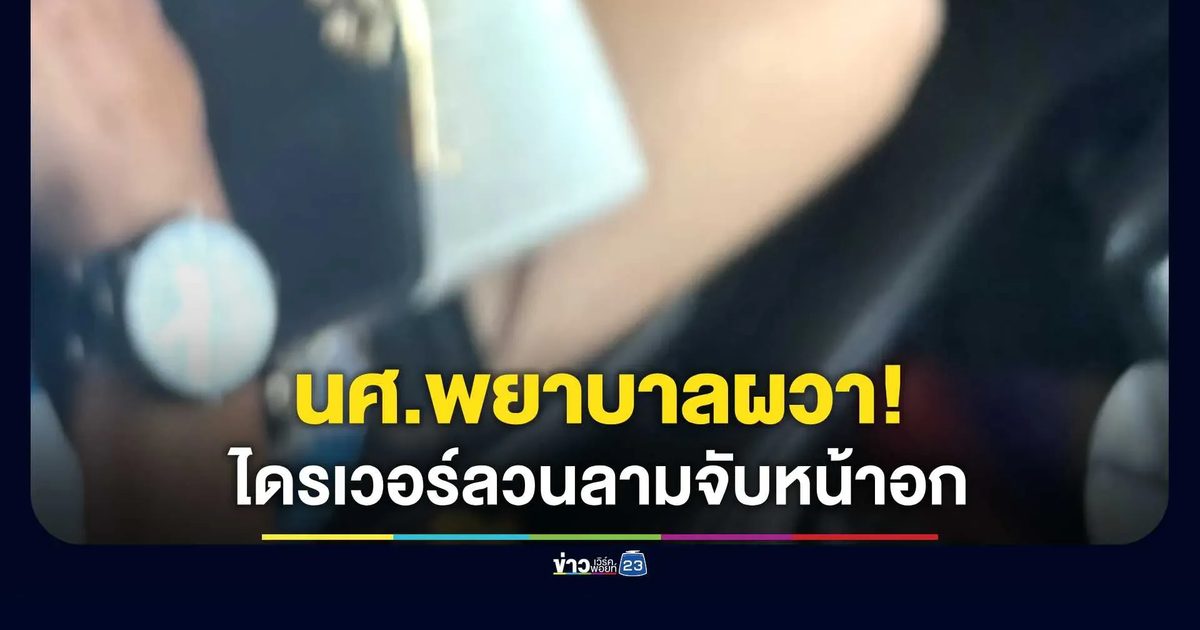 นศ.พยาบาลผวา! ไดรเวอร์ลวนลามจับหน้าอกในรถเก๋ง