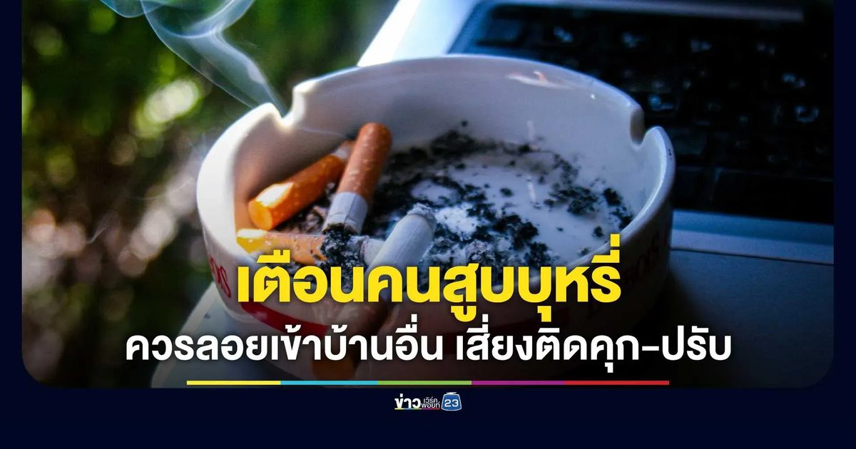 บ้านเราแต่ควันลอยไปบ้านเขา! สูบบุหรี่รบกวนเพื่อนบ้าน กฎหมายชี้ชัดเป็น "เหตุรำคาญ"