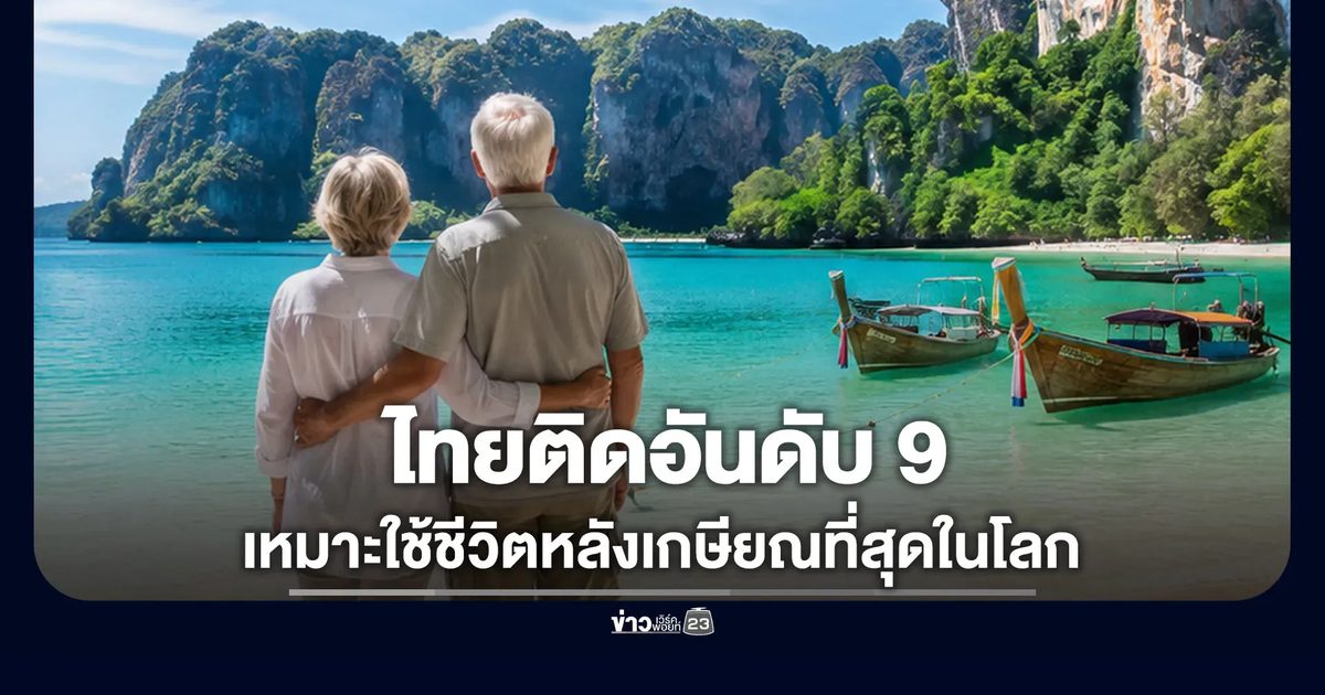 ไทยติดอันดับที่ 9 ประเทศเหมาะใช้ชีวิตหลังเกษียณที่สุดในโลก