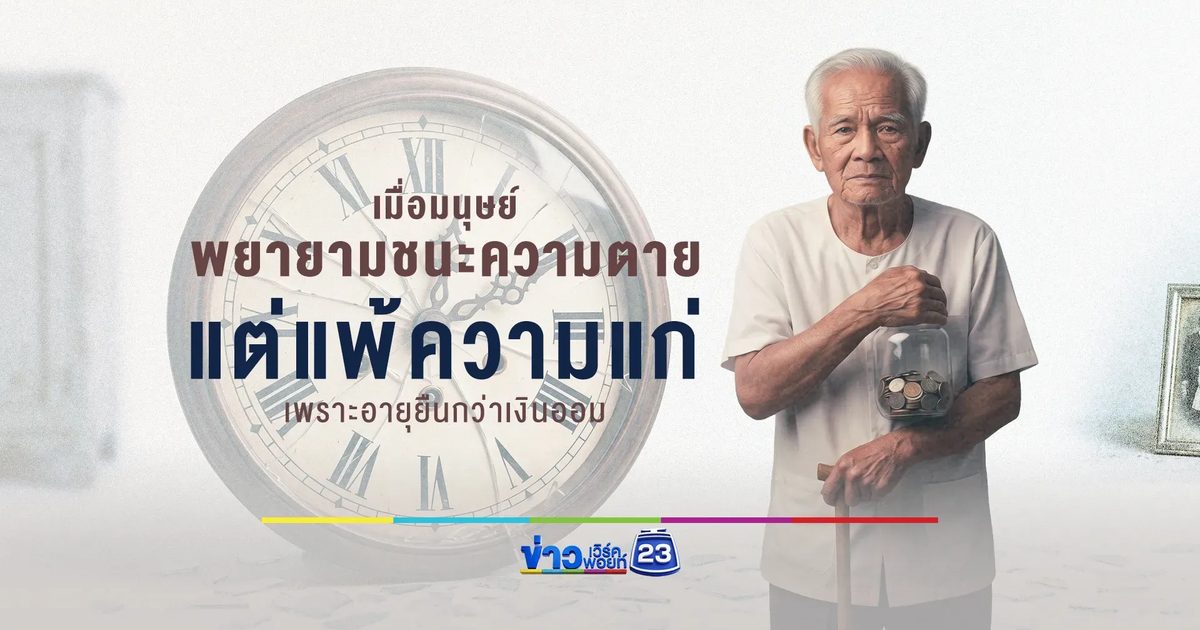 เมื่อมนุษย์พยายามชนะความตาย แต่แพ้ความแก่ เพราะอายุยืนกว่าเงินออม