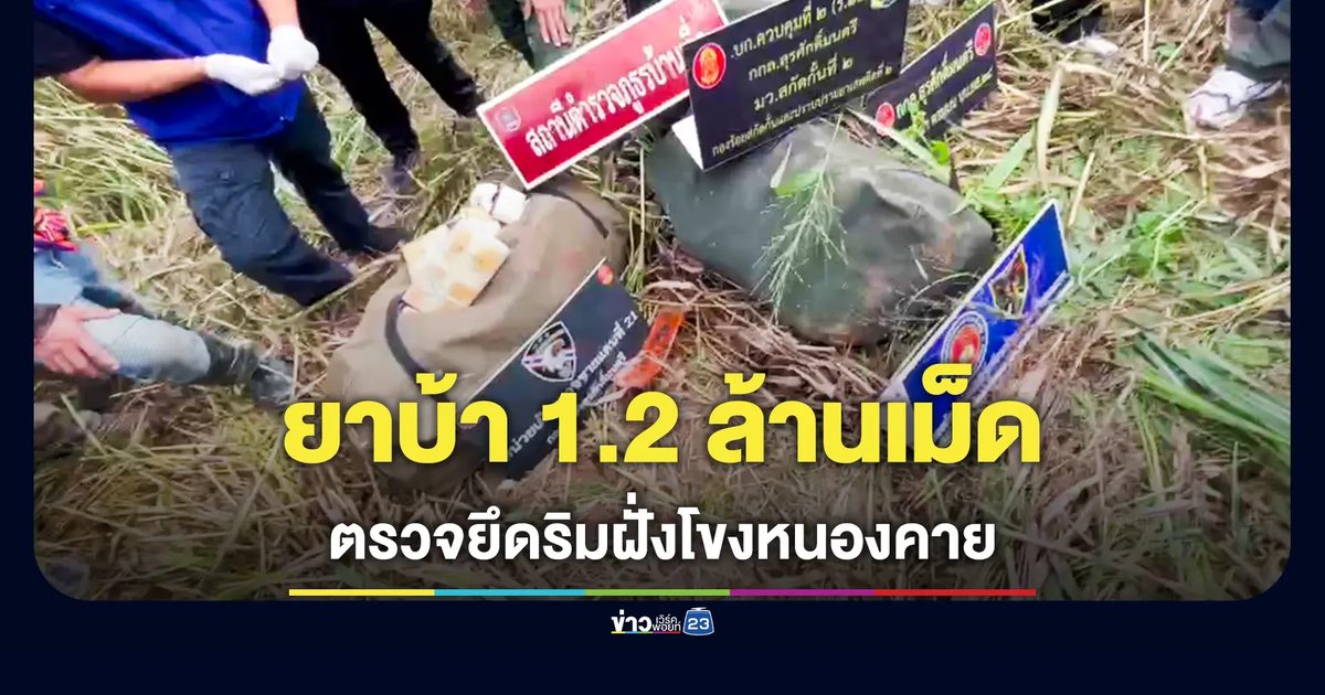 ปิดล้อมตรวจยึด ยาบ้า 1.2 ล้านเม็ด ริมโขงหนองคาย