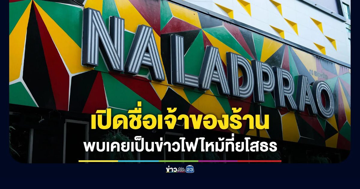 เปิดชื่อเจ้าของร้าน “ณ ลาดพร้าว” พบเคยเป็นข่าวไฟไหม้ที่ยโสธร ปี 2562