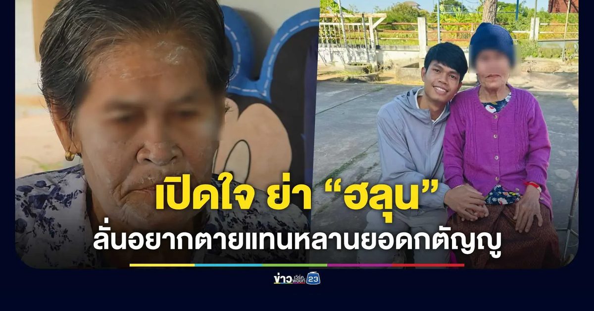 เปิดใจ ย่า “ฮลุน” เล่าทั้งน้ำตา หากตายแทนหลานได้ก็อยากตายแทน รักหลานยอดกตัญญูสุดหัวใจ