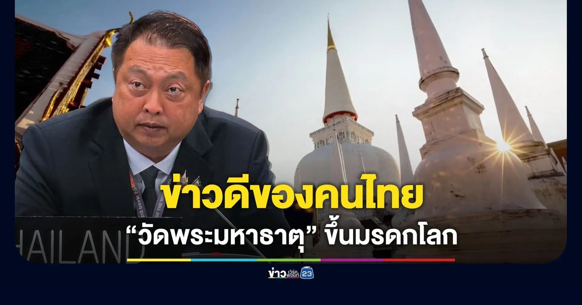 ทีมไทยแลนด์เฮ! “วัดพระมหาธาตุฯ” ขึ้นทะเบียนเป็นมรดกโลก