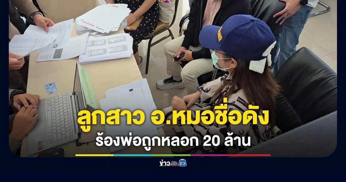 ลูกสาวอาจารย์หมอชื่อดัง ร้องพ่อถูกหลอก 20 ล้าน