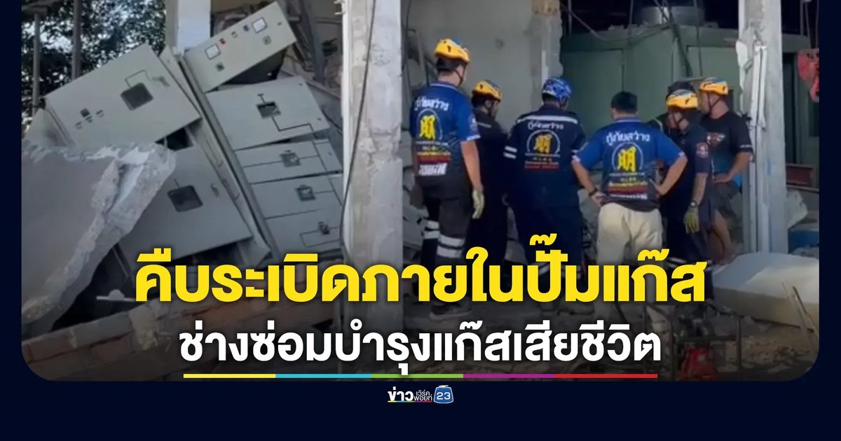 คืบหน้า! เหตุระเบิดภายในปั๊มแก๊ส"Ngv"บ่อวิน ช่างซ่อมฯ ดับ 1 ราย