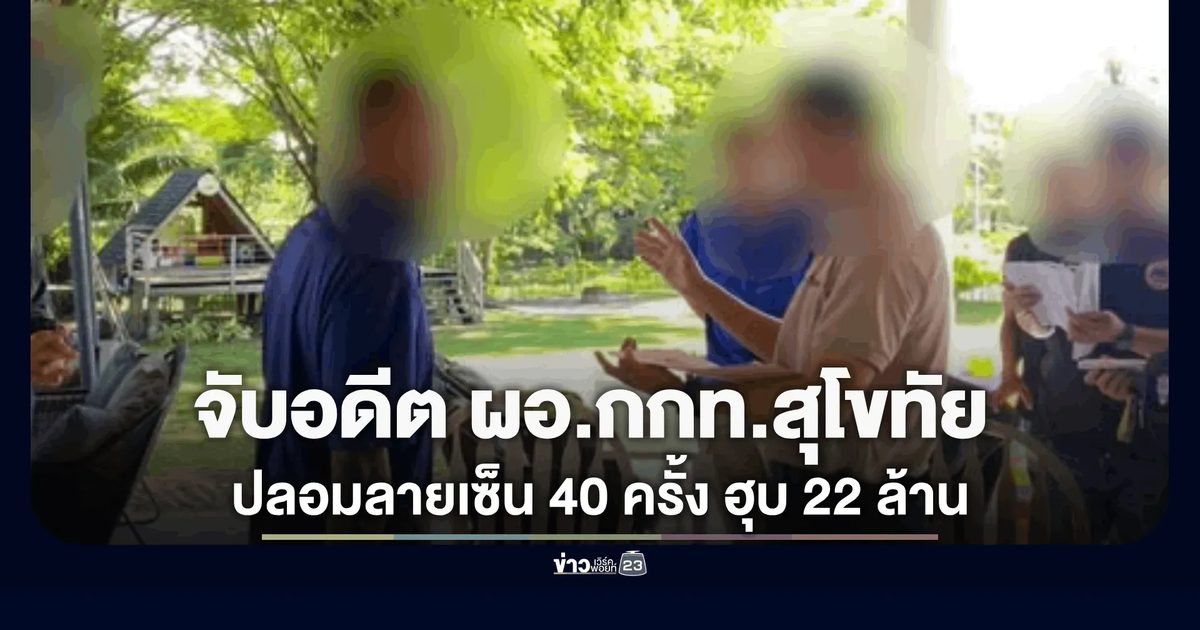 จับอดีต ผอ.กกท.สุโขทัย ปลอมลายเซ็น 40 ครั้ง ฮุบ 22 ล้าน