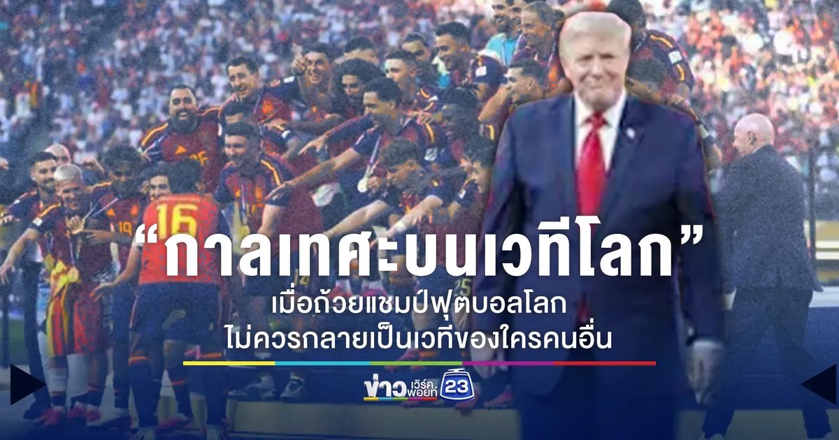 “กาลเทศะบนเวทีโลก” เมื่อถ้วยแชมป์ฟุตบอลโลก ไม่ควรกลายเป็นเวทีของใครคนอื่น